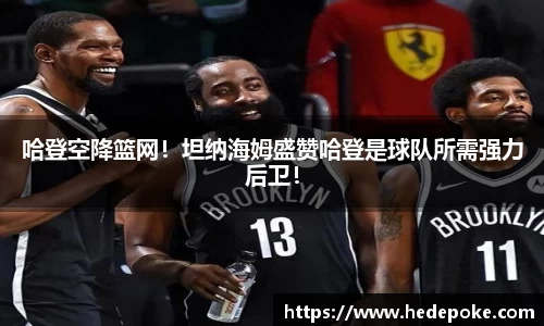哈登空降篮网！坦纳海姆盛赞哈登是球队所需强力后卫！