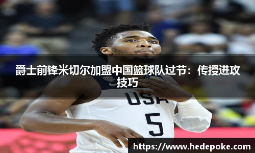 爵士前锋米切尔加盟中国篮球队过节：传授进攻技巧