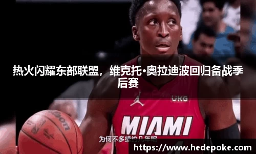 热火闪耀东部联盟，维克托·奥拉迪波回归备战季后赛