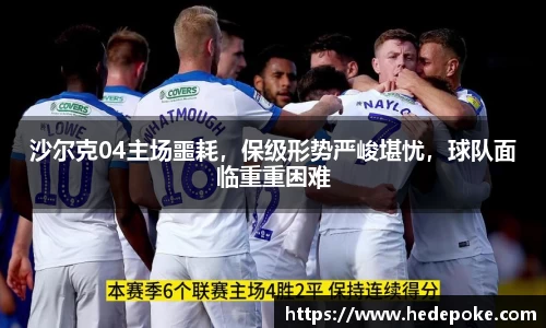 沙尔克04主场噩耗，保级形势严峻堪忧，球队面临重重困难