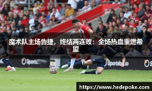 魔术队主场告捷，终结两连败：全场热血重燃希望