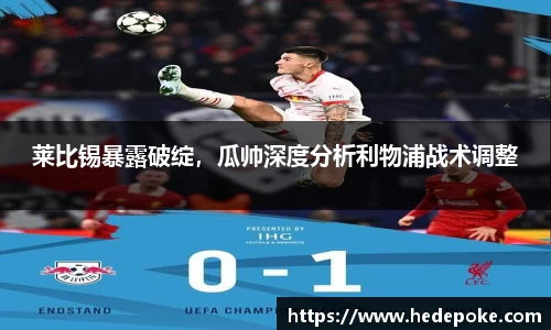 莱比锡暴露破绽，瓜帅深度分析利物浦战术调整