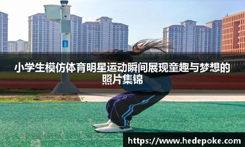 小学生模仿体育明星运动瞬间展现童趣与梦想的照片集锦