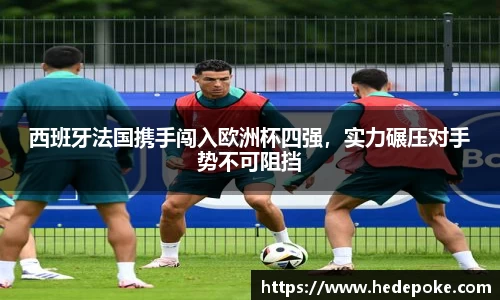 西班牙法国携手闯入欧洲杯四强，实力碾压对手势不可阻挡