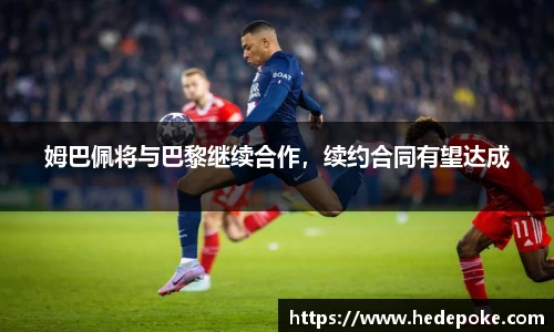 姆巴佩将与巴黎继续合作，续约合同有望达成