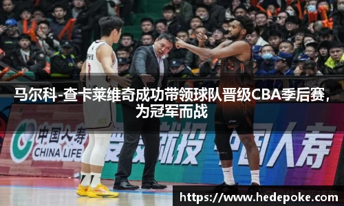 马尔科-查卡莱维奇成功带领球队晋级CBA季后赛，为冠军而战