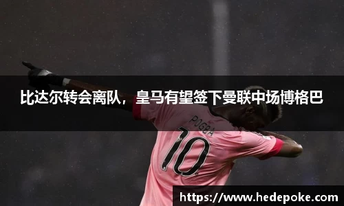比达尔转会离队，皇马有望签下曼联中场博格巴