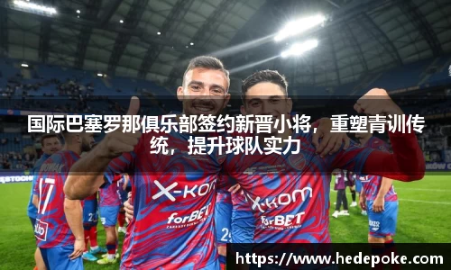 国际巴塞罗那俱乐部签约新晋小将，重塑青训传统，提升球队实力
