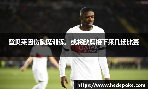 登贝莱因伤缺席训练，或将缺席接下来几场比赛